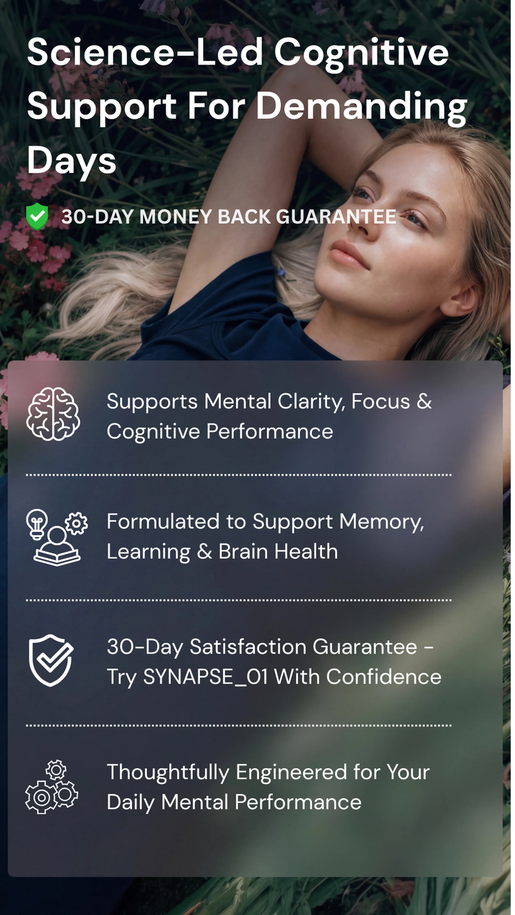 Science-led cognitive support for demanding days, with a 30-day money back guarantee. Supports mental clarity, focus and cognitive performance. Formulated to support memory, learning and brain health. 30-day satisfaction guarantee: try SYNAPSE_01 with confidence. Thoughtfully engineered for your daily mental performance.